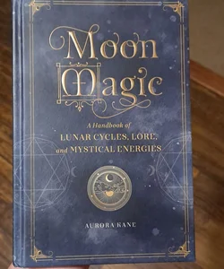 Moon Magic: A Handbook of Lunar Cycles, Lore, and Mystical Energies (Volume 3) (Mystical Handbook, 3)