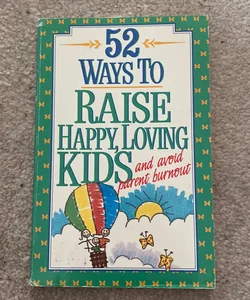 Fifty-Two Ways to Raise Happy, Loving Kids