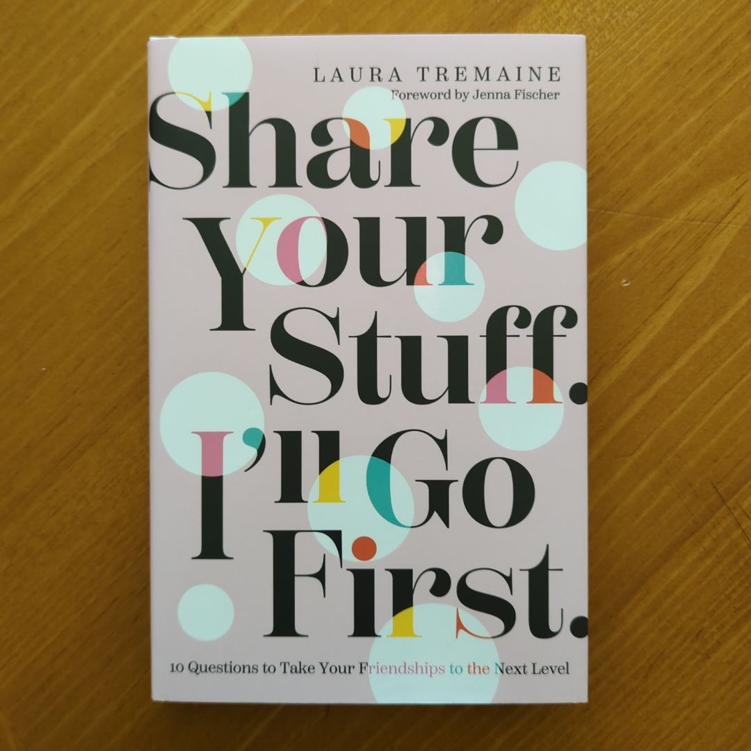 Share Your Stuff. I'll Go First. : 10 Questions to Take Your Friendships to the Next Level