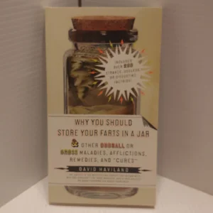 Why You Should Store Your Farts in a Jar and Other Oddball or Gross Maladies, Afflictions, Remedies, and "Cures"