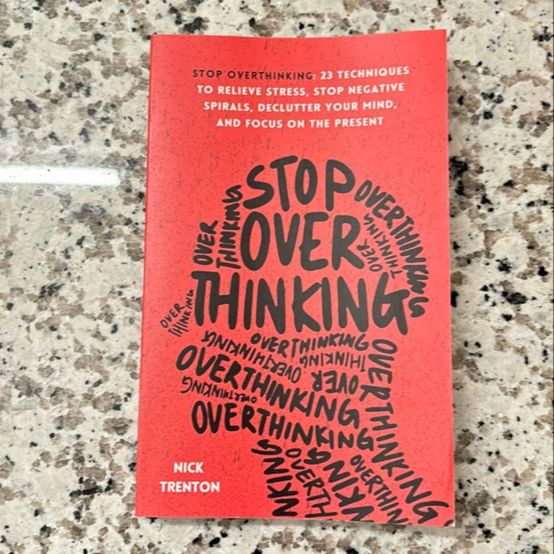 Stop Overthinking: 23 Techniques to Relieve Stress, Stop Negative Spirals, Declutter Your Mind, and Focus on the Present