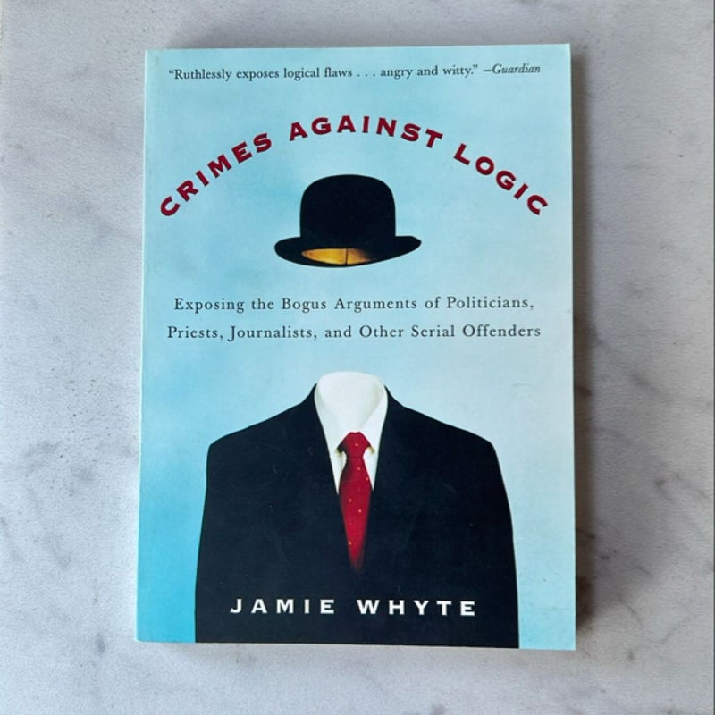 Crimes Against Logic: Exposing the Bogus Arguments of Politicians, Priests, Journalists, and Other Serial Offenders