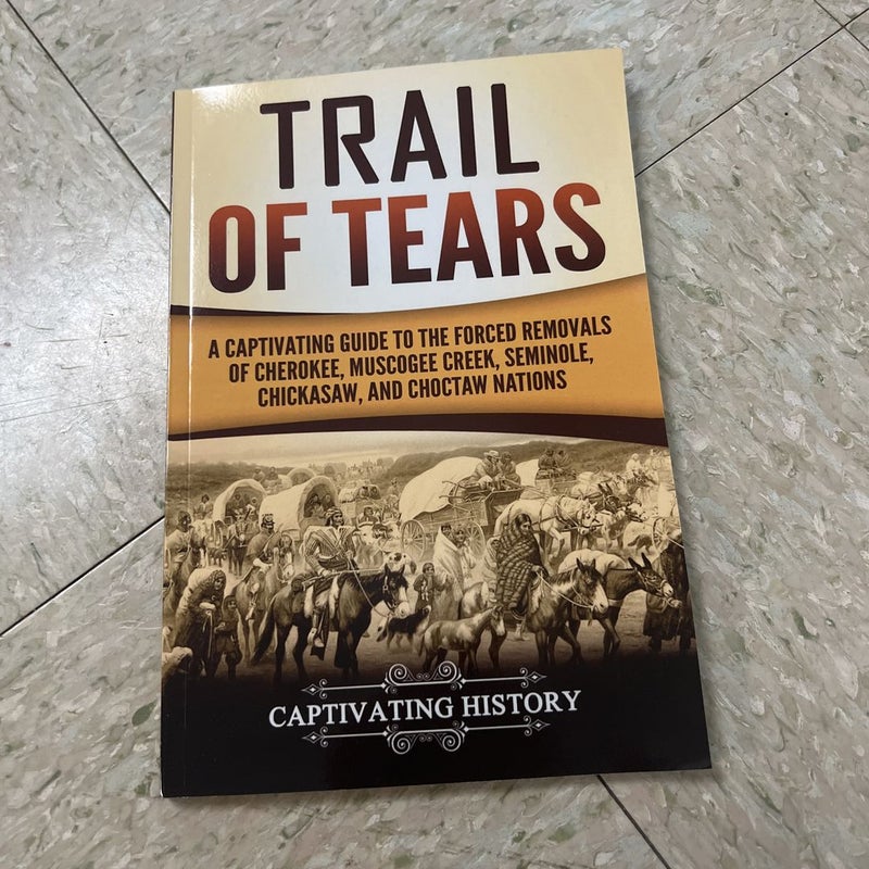 Trail of Tears: a Captivating Guide to the Forced Removals of Cherokee, Muscogee Creek, Seminole, Chickasaw, and Choctaw Nations