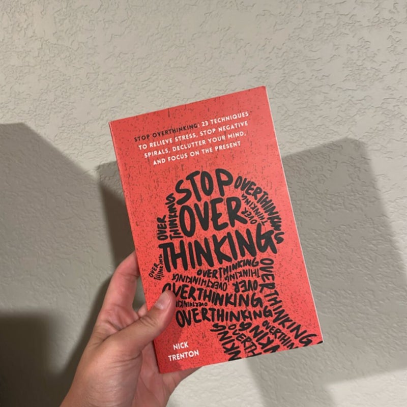 Stop Overthinking: 23 Techniques to Relieve Stress, Stop Negative Spirals, Declutter Your Mind, and Focus on the Present