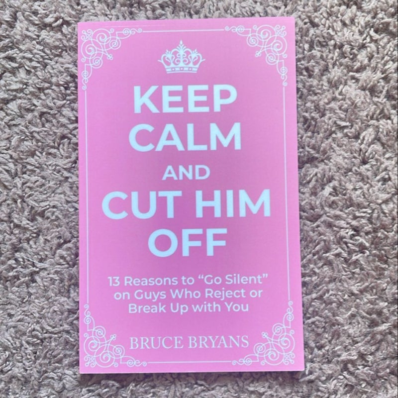 Keep Calm and Cut Him off: 13 Reasons to Go Silent on Guys Who Reject or Break up with You