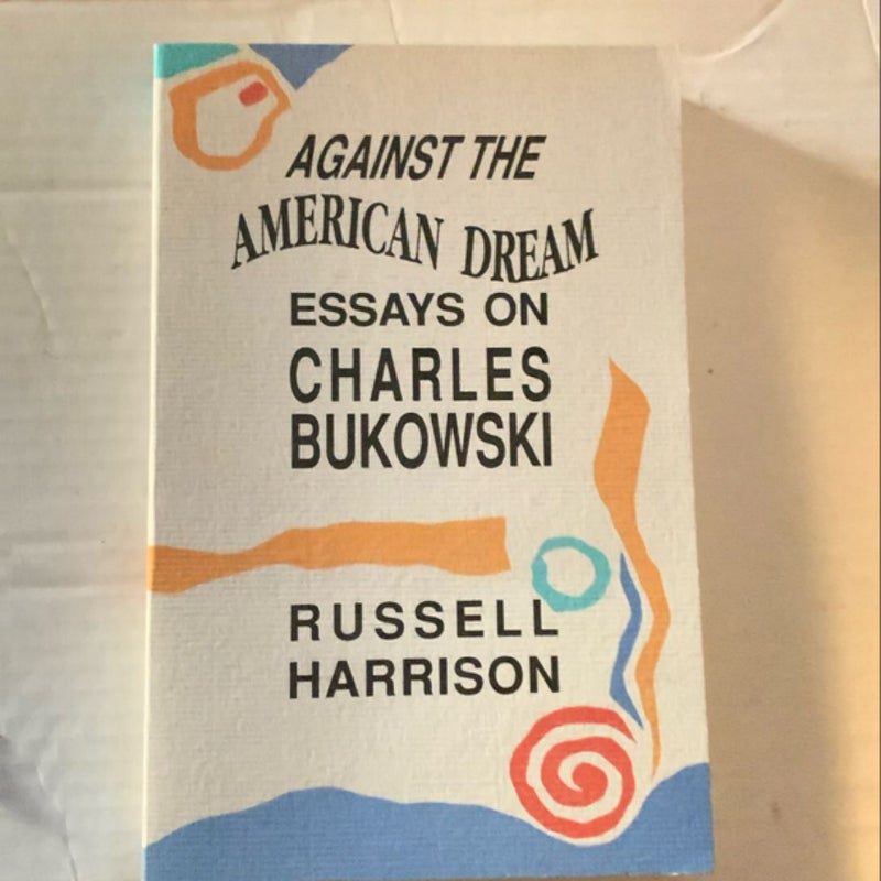 Against the American Dream essays on Charles Bukowski