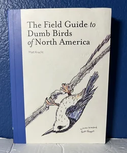 The Field Guide to Dumb Birds of North America (Bird Books, Books for Bird Lovers, Humor Books)