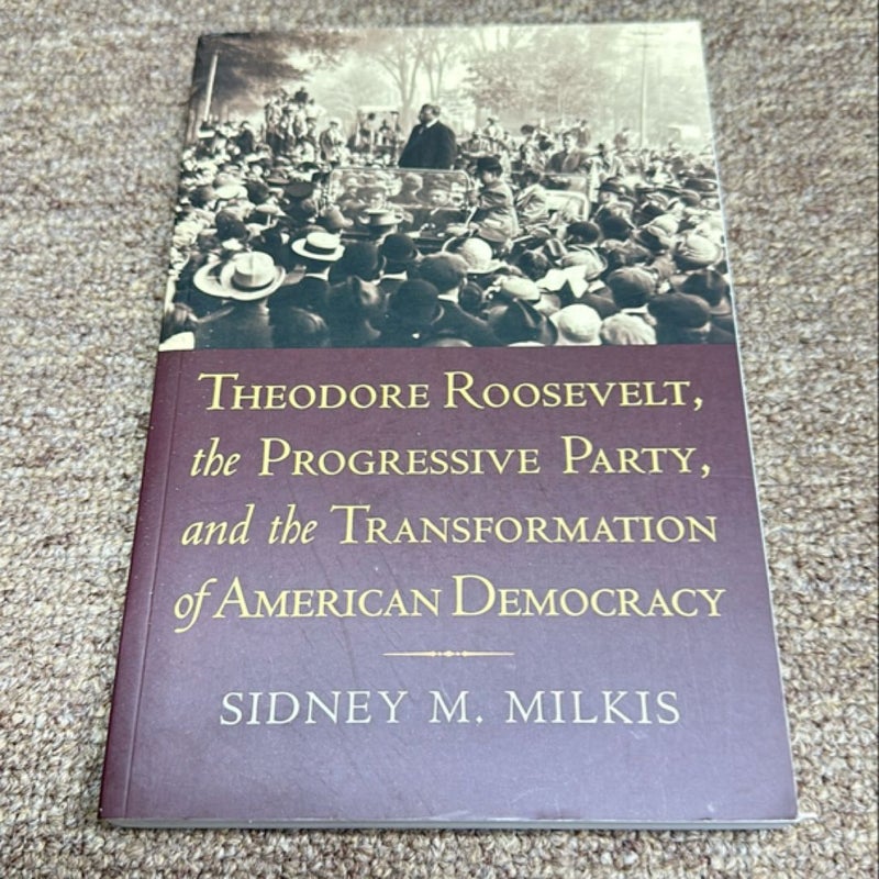 Theodore Roosevelt, the Progressive Party, and the Transformation of American Democracy