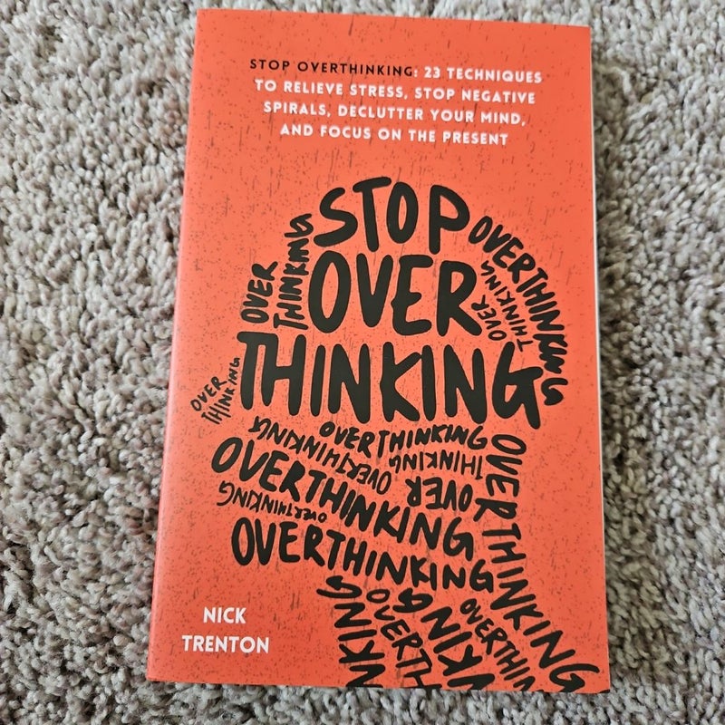 Stop Overthinking: 23 Techniques to Relieve Stress, Stop Negative Spirals, Declutter Your Mind, and Focus on the Present