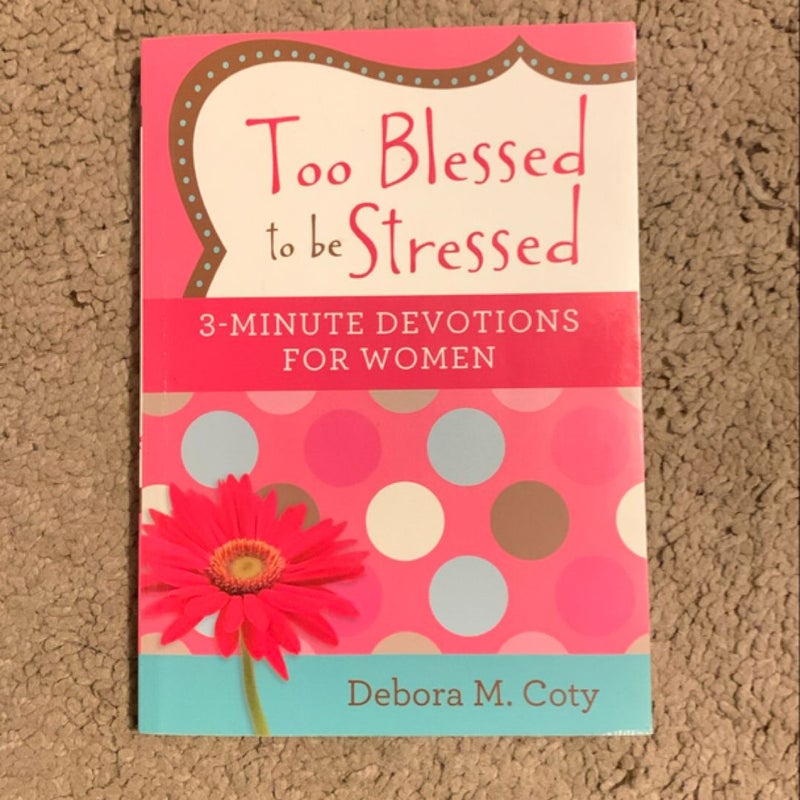 Too Blessed to Be Stressed: 3-Minute Devotions for Women