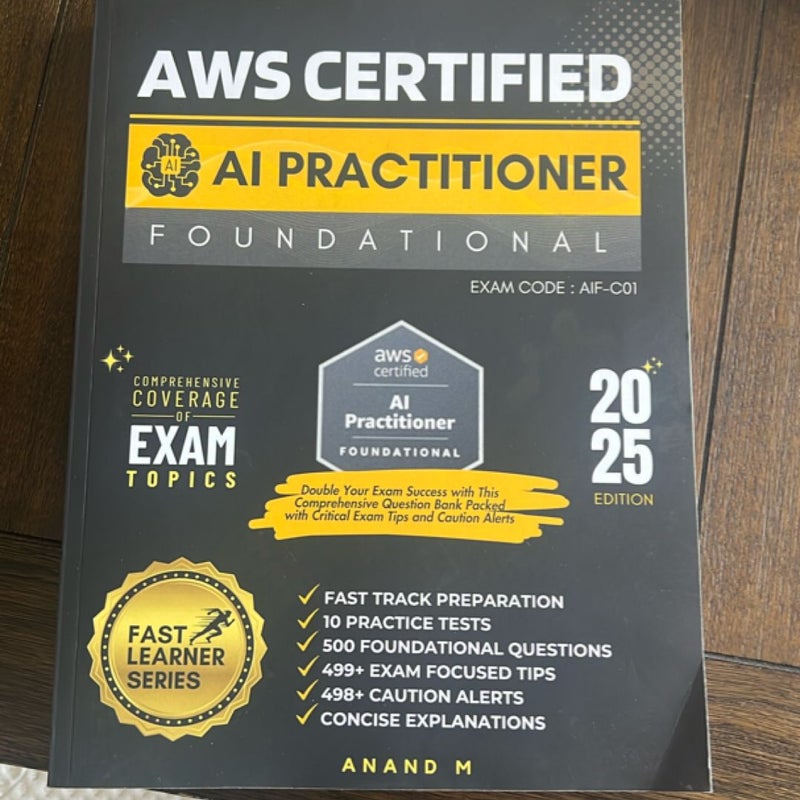 AWS CERTIFIED AI PRACTITIONER | Exam Code AIF-C01 | FAST TRACK PREPARATION, 10 PRACTICE TESTS, 500 FOUNDATIONAL QUESTIONS, 499+ EXAM FOCUSED TIPS, 498+ CAUTION ALERTS, CONCISE EXPLANATIONS