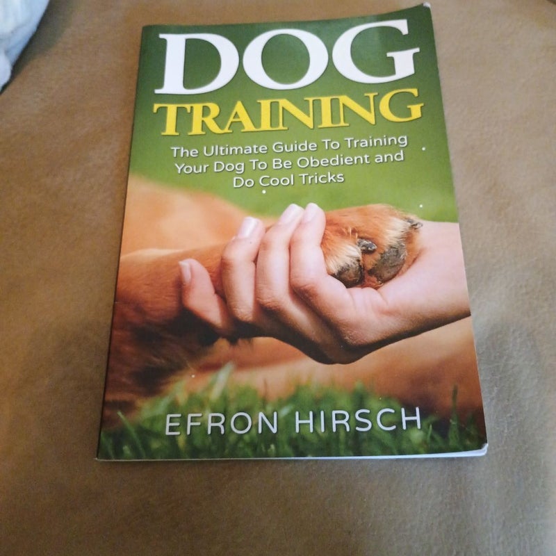 Dog Training: the Ultimate Guide to Training Your Dog to Be Obedient and Do Cool Tricks