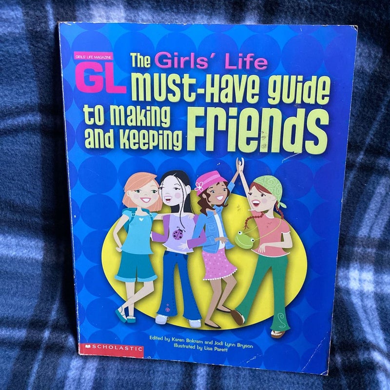 The Girls' Life Must-Have Guide to Making and Keeping Friends