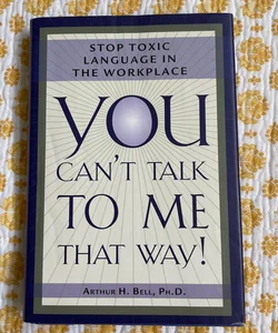 Stop Toxic Language in the Workplace :  You Can’t Talk To Me That Way!