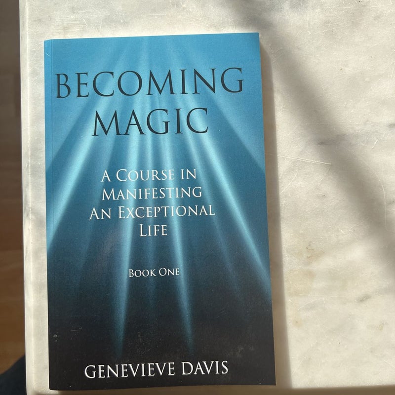Becoming Magic: a Course in Manifesting an Exceptional Life (Book 1)
