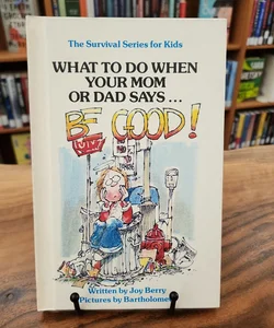 What To Do When Your Mom or Dad Says...Be Good!