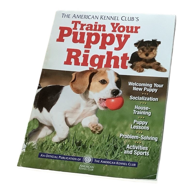 The American Kennel Club's Train Your Puppy Right