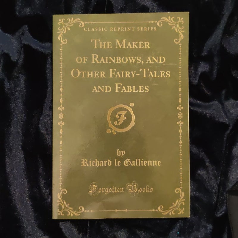 The Maker of Rainbows, and Other Fairy-Tales and Fables (Classic Reprint)