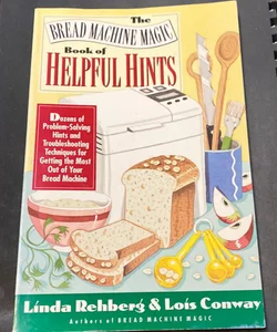 The Bread Machine Magic Book of Helpful Hints