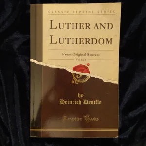 Luther and Lutherdom, Vol. 1 Of 1