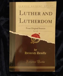 Luther and Lutherdom, Vol. 1 Of 1
