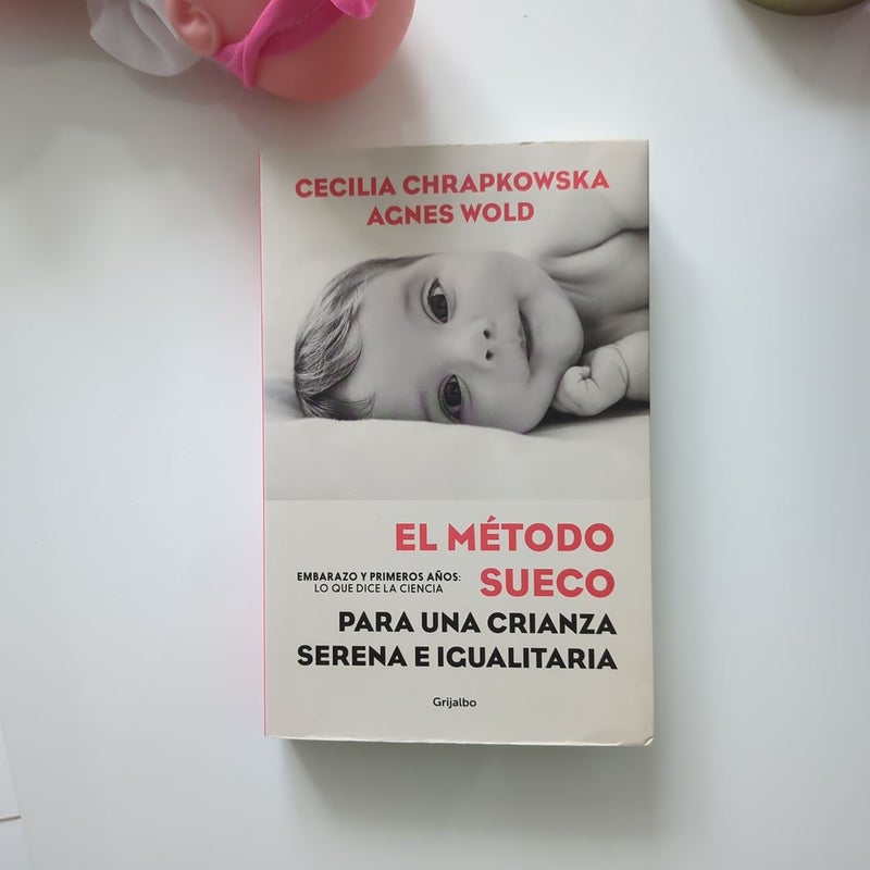 El Método Sueco para una Crianza Serena e Igualitaria: Embarazo y Primeros años: lo Que Dice la Ciencia / the Swedish Method for Serene, Egalitarian Parenting