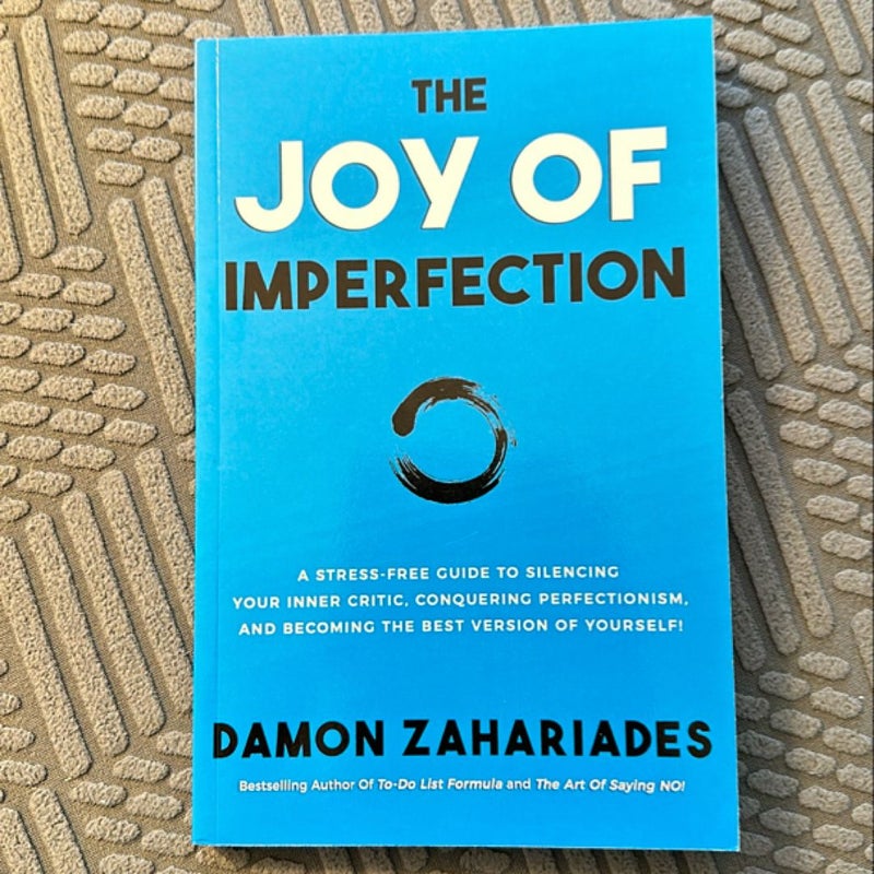 The Joy of Imperfection: a Stress-Free Guide to Silencing Your Inner Critic, Conquering Perfectionism, and Becoming the Best Version of Yourself!