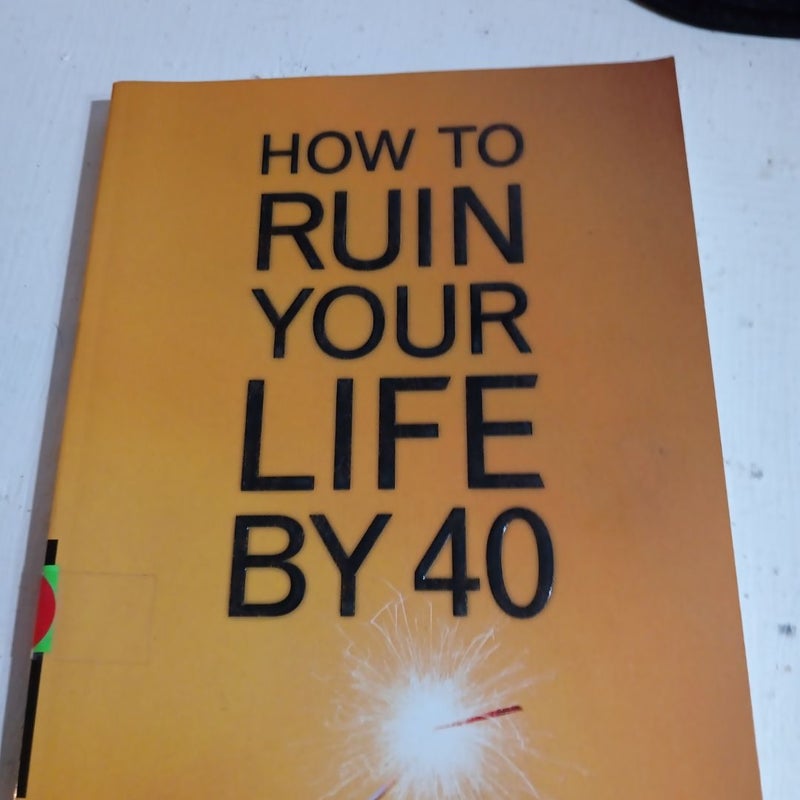 How to Ruin Your Life By 40