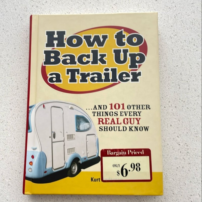 How to Back up a Trailer...and 101 Other Things Every Real Guy Should Know