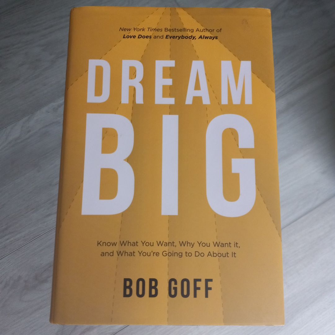 Dream Big: Know What You Want, Why You Want It, and What You're Going ToDo about It