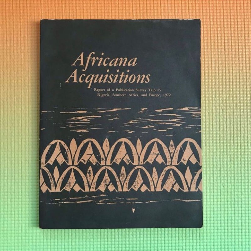 AFRICANA ACQUISITIONS: REPORT OF A PUBLICATION SURVEY TRIP TO NIGERIA, SOUTHERN AFRICA, AND EUROPE, 1972.