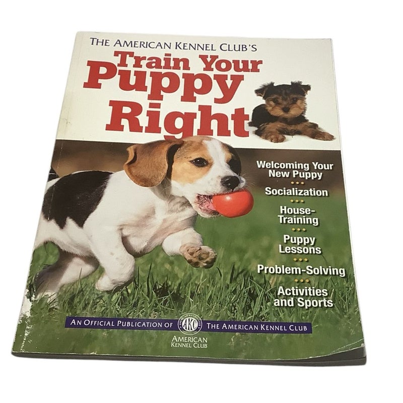 The American Kennel Club's Train Your Puppy Right