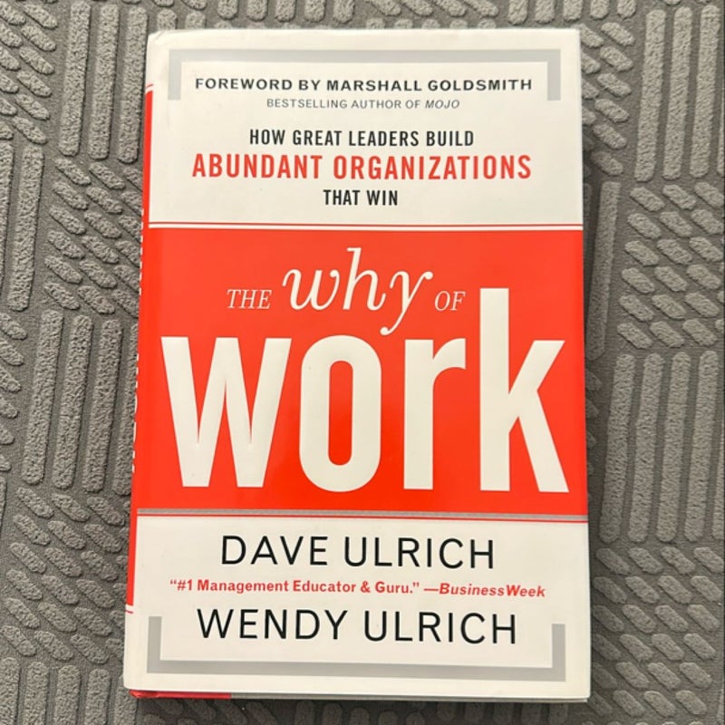 The Why of Work: How Great Leaders Build Abundant Organizations That Win