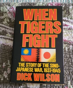 When Tigers Fight: The Story of the Sino-Japanese War 1937-1945