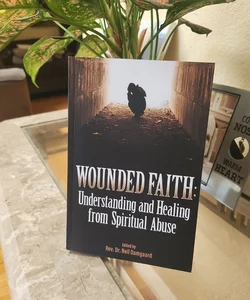 Wounded Faith: Understanding and Healing From Spiritual Abuse