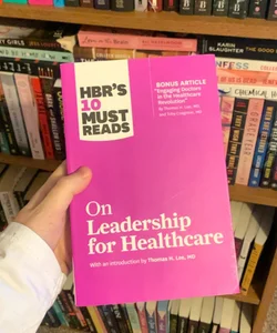 HBR's 10 Must Reads on Leadership for Healthcare (with Bonus Article by Thomas H. Lee, MD, and Toby Cosgrove, MD)