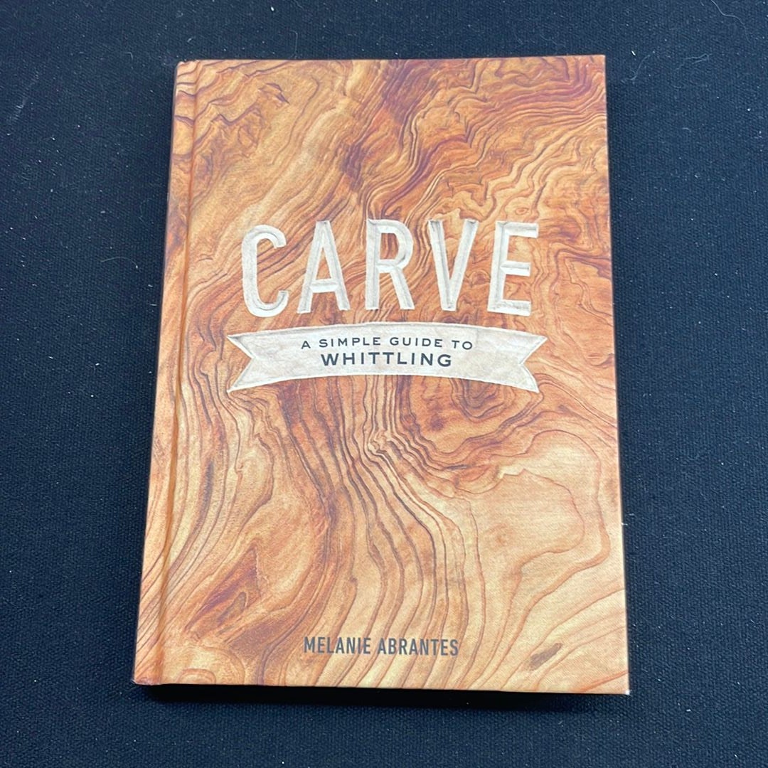 Carve, A Simple Guide to Whittling Book by Melanie Abrantes