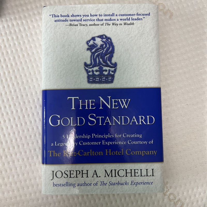 The New Gold Standard: 5 Leadership Principles for Creating a Legendary Customer Experience Courtesy of the Ritz-Carlton Hotel Company