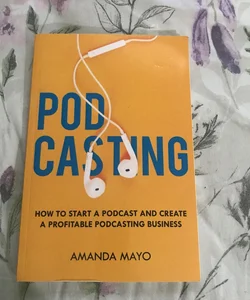 Podcasting: How to Start a Podcast and Create a Profitable Podcasting Business