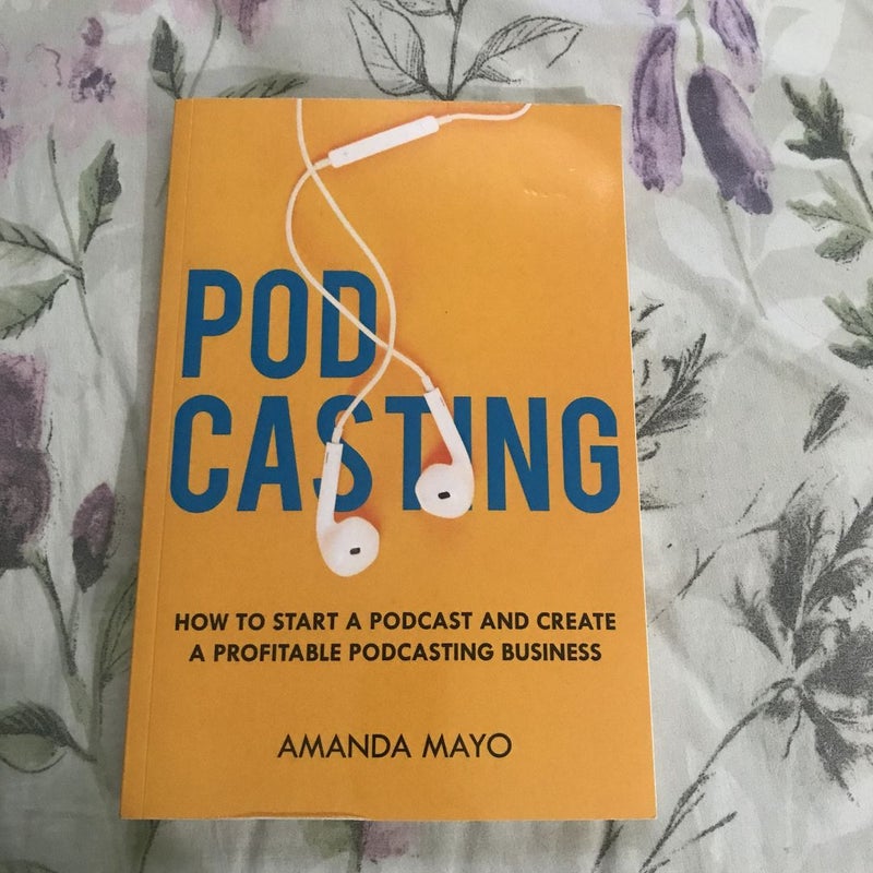 Podcasting: How to Start a Podcast and Create a Profitable Podcasting Business