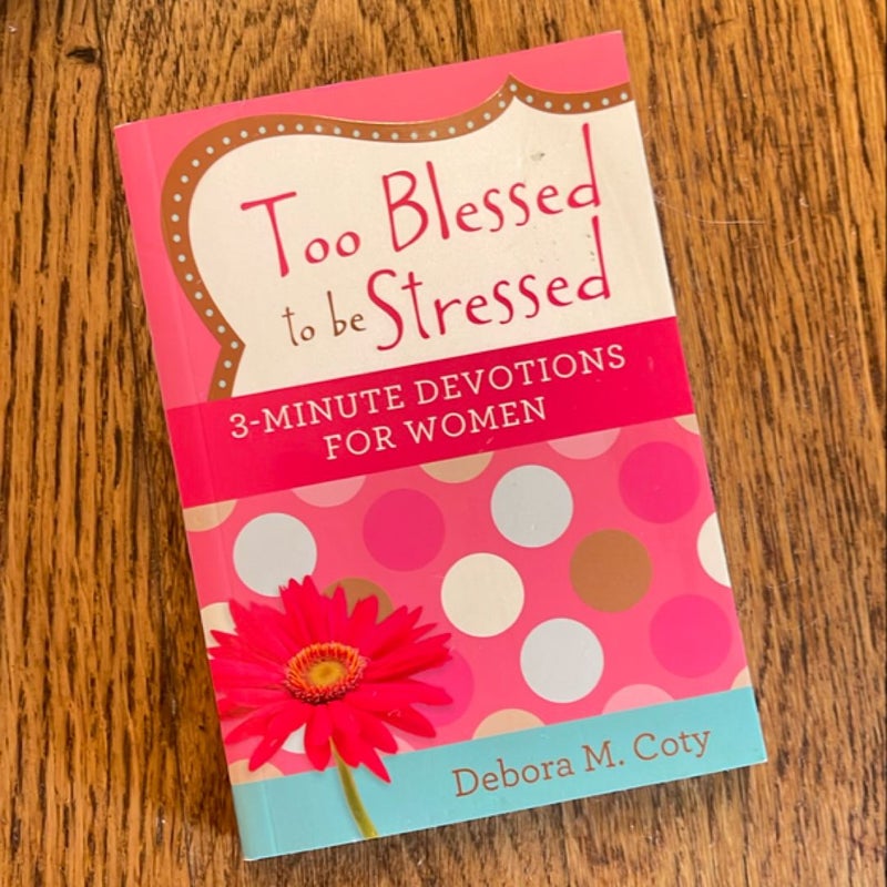 Too Blessed to Be Stressed: 3-Minute Devotions for Women