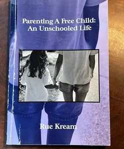 Parenting A Free Child: an Unschooled Life
