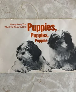 Everything You Want to Know About Puppies, Puppies, Puppies