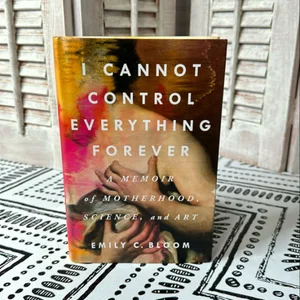 I Cannot Control Everything Forever: a Memoir of Motherhood, Science, and Art