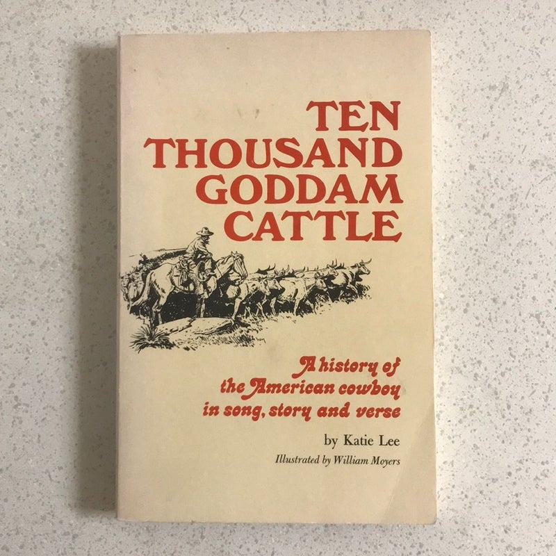 Ten Thousand Goddam Cattle : A History of the American Cowboy in Song, Story and Verse
