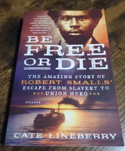 Be Free or Die: the Amazing Story of Robert Smalls' Escape from Slavery to Union Hero