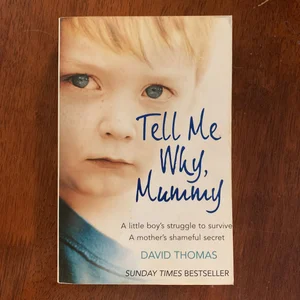 Tell Me Why, Mummy: a Little Boy's Struggle to Survive. a Mother's Shameful Secret. the Power to Forgive