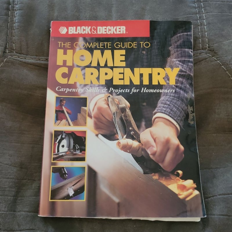 Black & Decker the Complete Guide to Home Carpentry
