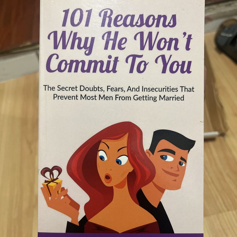 101 Reasons Why He Won't Commit to You: the Secret Fears, Doubts, and Insecurities That Prevent Most Men from Getting Married