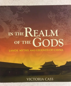 In the Realm of the Gods : Lands, Myths, and Legends of China